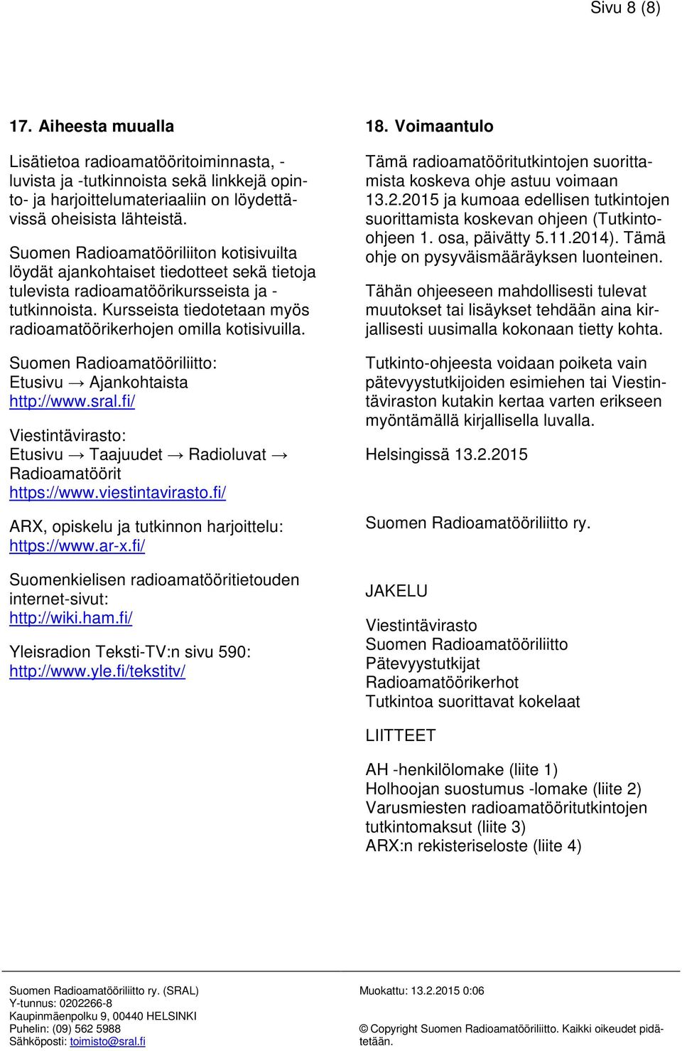 Kursseista tiedotetaan myös radioamatöörikerhojen omilla kotisivuilla. Suomen Radioamatööriliitto: Etusivu Ajankohtaista http://www.sral.