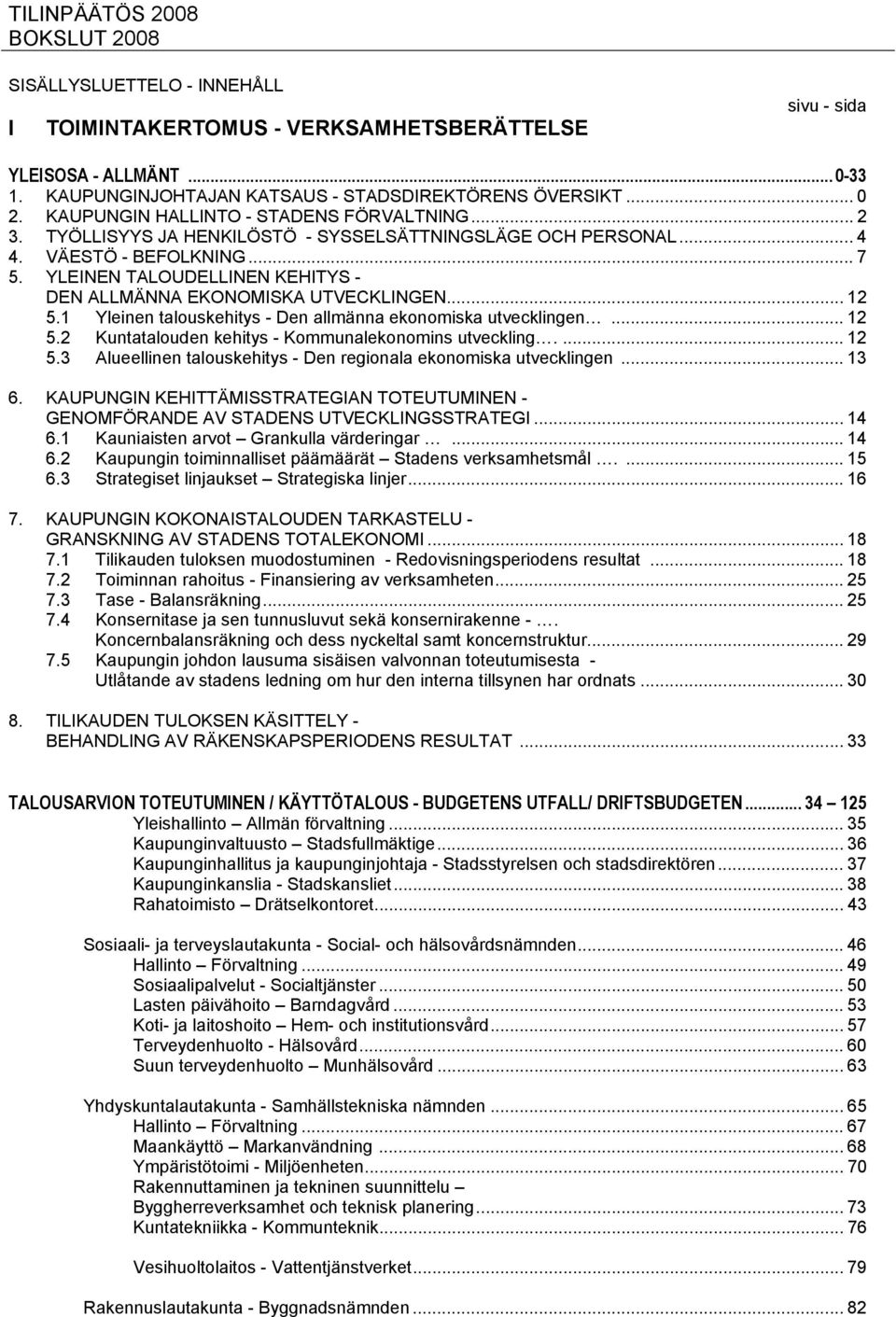 YLEINEN TALOUDELLINEN KEHITYS - DEN ALLMÄNNA EKONOMISKA UTVECKLINGEN... 12 5.1 Yleinen talouskehitys - Den allmänna ekonomiska utvecklingen... 12 5.2 Kuntatalouden kehitys - Kommunalekonomins utveckling.