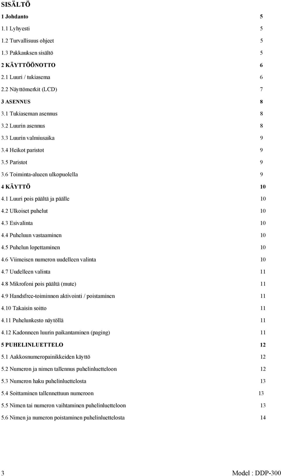 3 Esivalinta 10 4.4 Puheluun vastaaminen 10 4.5 Puhelun lopettaminen 10 4.6 Viimeisen numeron uudelleen valinta 10 4.7 Uudelleen valinta 11 4.8 Mikrofoni pois päältä (mute) 11 4.