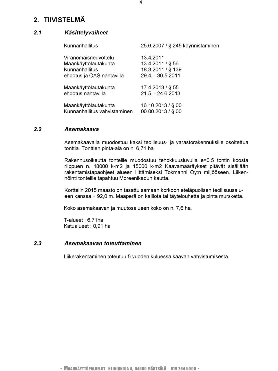 2 Asemakaava Asemakaavalla muodostuu kaksi teollisuus ja varastorakennuksille osoitettua tonttia. Tonttien pintaala on n. 6,71 ha. Rakennusoikeutta tonteille muodostuu tehokkuusluvulla e=.