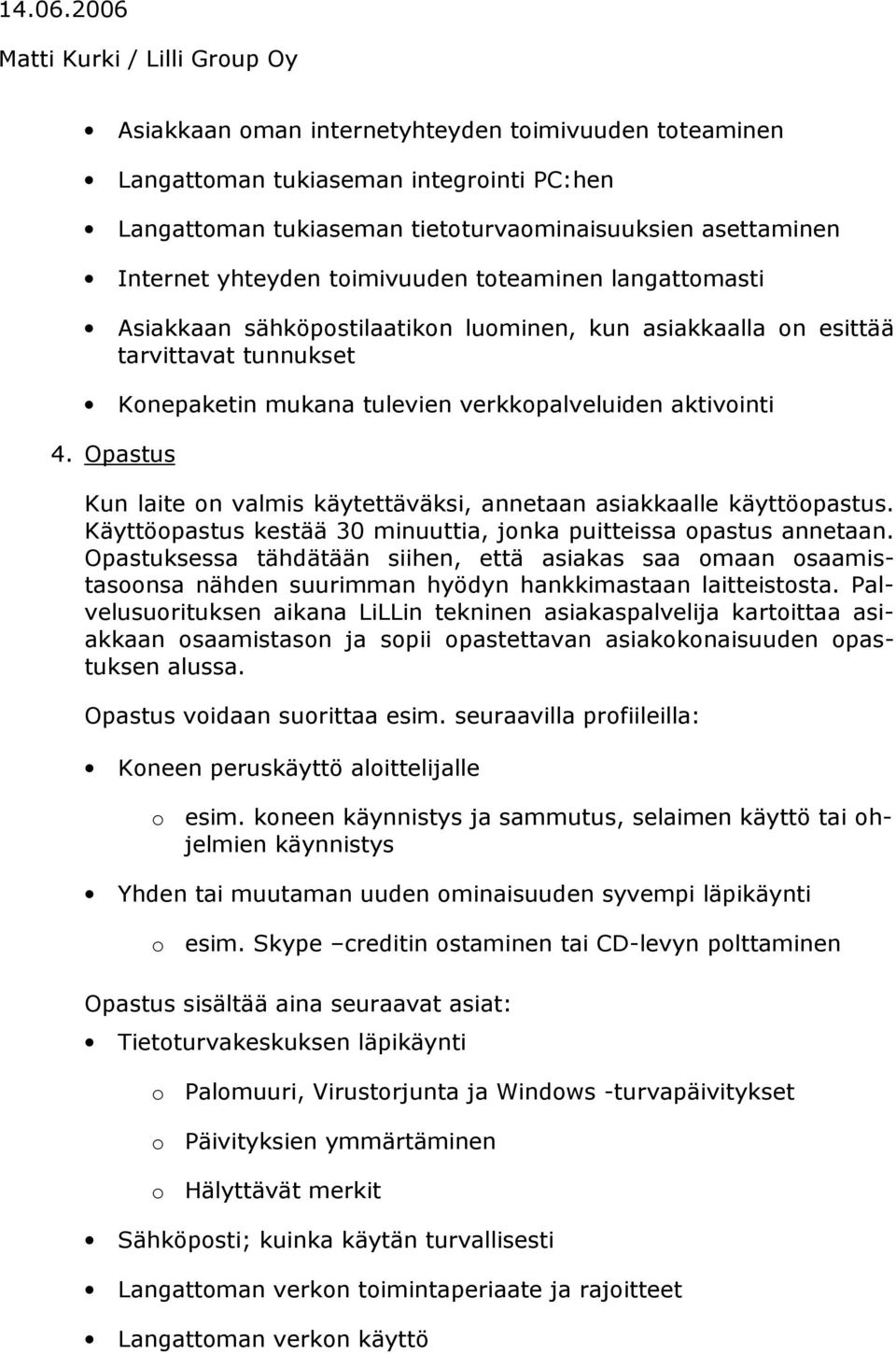 Opastus Kun laite on valmis käytettäväksi, annetaan asiakkaalle käyttöopastus. Käyttöopastus kestää 30 minuuttia, jonka puitteissa opastus annetaan.