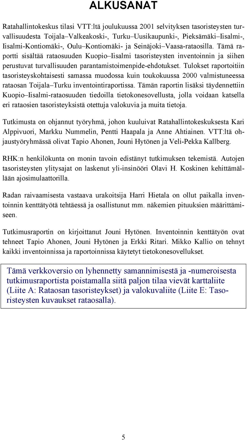 Tulokset raportoitiin tasoristeyskohtaisesti samassa muodossa kuin toukokuussa 2000 valmistuneessa rataosan Toijala Turku inventointiraportissa.