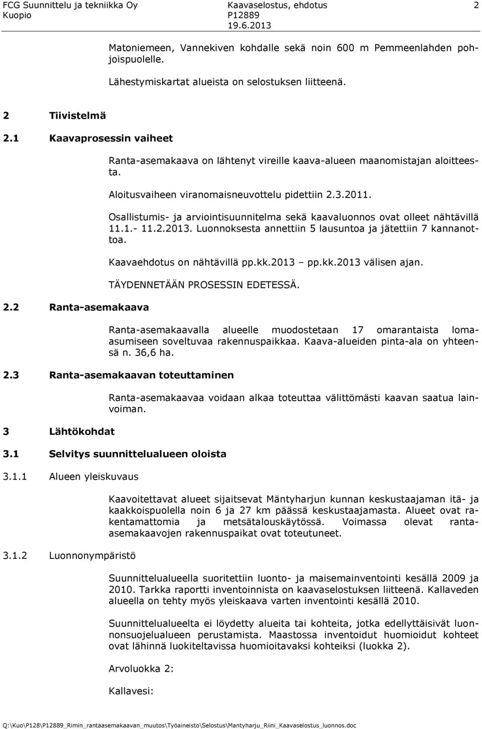 Osallistumis- ja arviointisuunnitelma sekä kaavaluonnos ovat olleet nähtävillä 11.1.- 11.2.2013. Luonnoksesta annettiin 5 lausuntoa ja jätettiin 7 kannanottoa. Kaavaehdotus on nähtävillä pp.kk.