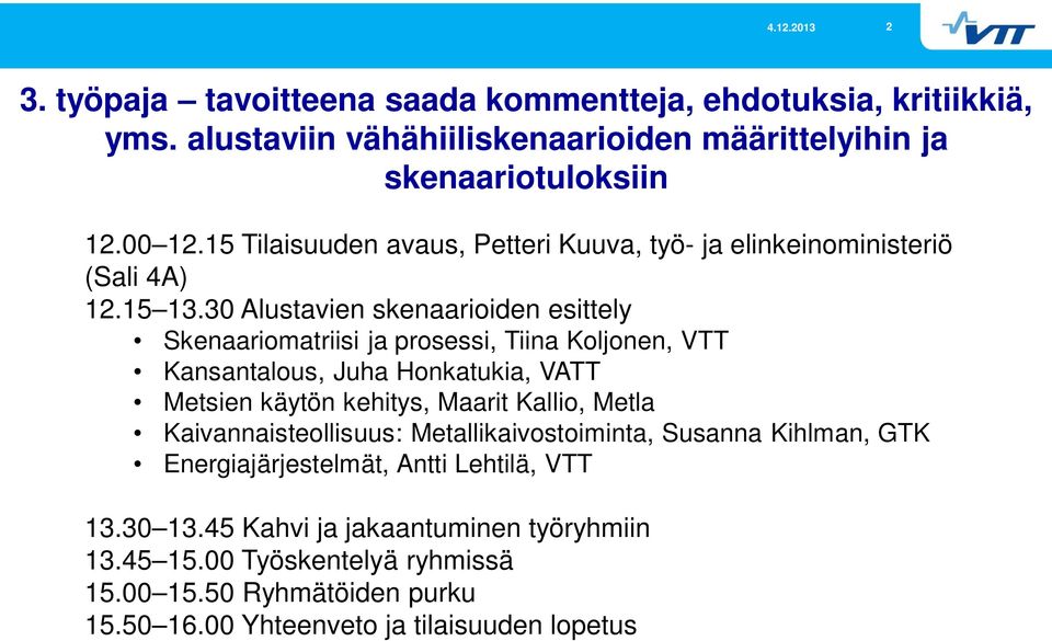 30 Alustavien skenaarioiden esittely Skenaariomatriisi ja prosessi, Tiina Koljonen, VTT Kansantalous, Juha Honkatukia, VATT Metsien käytön kehitys, Maarit Kallio,