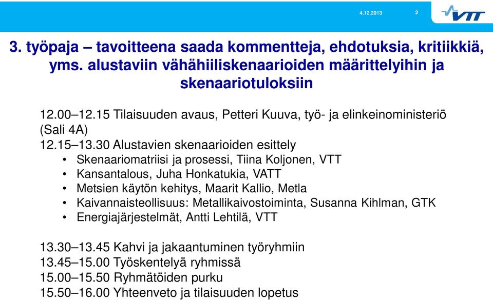 30 Alustavien skenaarioiden esittely Skenaariomatriisi ja prosessi, Tiina Koljonen, VTT Kansantalous, Juha Honkatukia, VATT Metsien käytön kehitys, Maarit Kallio,