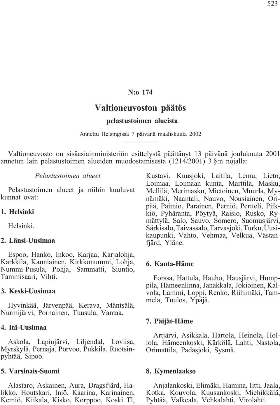 Länsi-Uusimaa Espoo, Hanko, Inkoo, Karjaa, Karjalohja, Karkkila, Kauniainen, Kirkkonummi, Lohja, Nummi-Pusula, Pohja, Sammatti, Siuntio, Tammisaari, Vihti. 3.