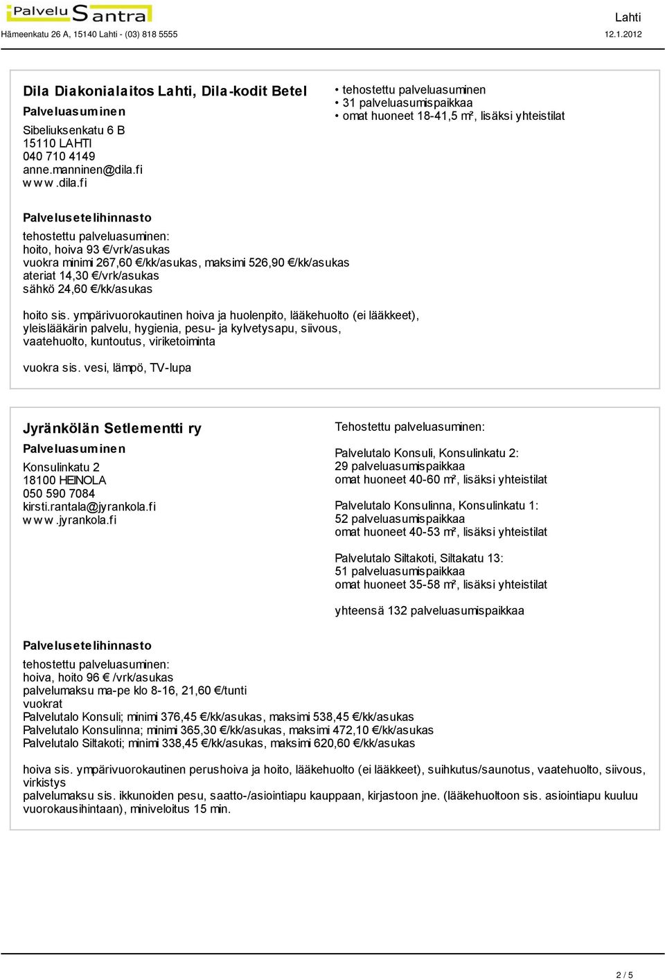 fi 31 palveluasumispaikkaa omat huoneet 18-41,5 m², lisäksi yhteistilat hoito, hoiva 93 /vrk/asukas vuokra minimi 267,60 /kk/asukas, maksimi 526,90 /kk/asukas ateriat 14,30 /vrk/asukas sähkö 24,60