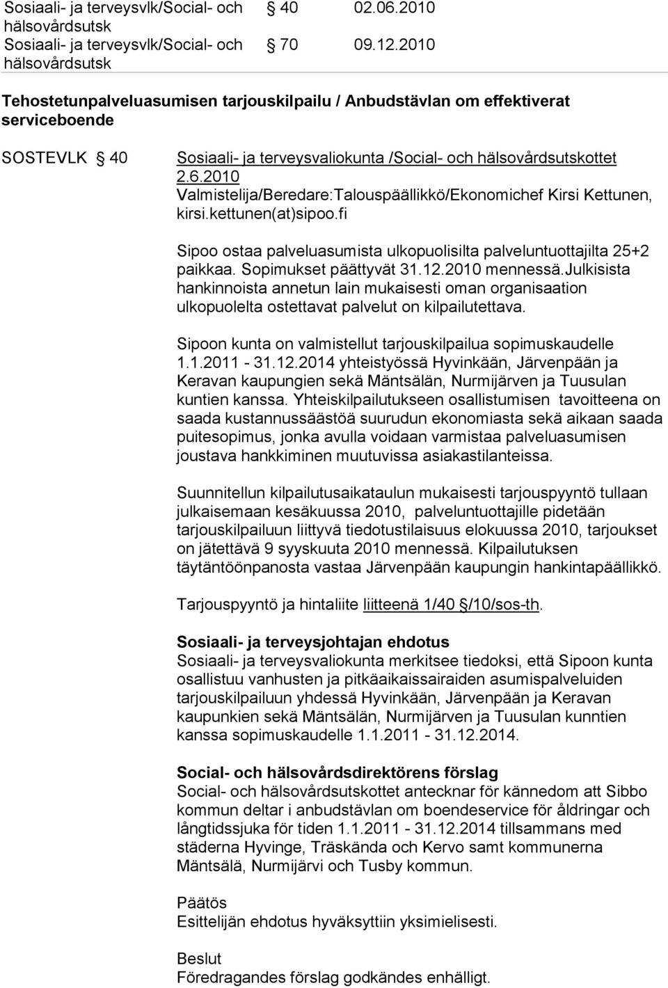 2010 Valmistelija/Beredare:Talouspäällikkö/Ekonomichef Kirsi Kettunen, kirsi.kettunen(at)sipoo.fi Sipoo ostaa palveluasumista ulkopuolisilta palveluntuottajilta 25+2 paikkaa. Sopimukset päättyvät 31.