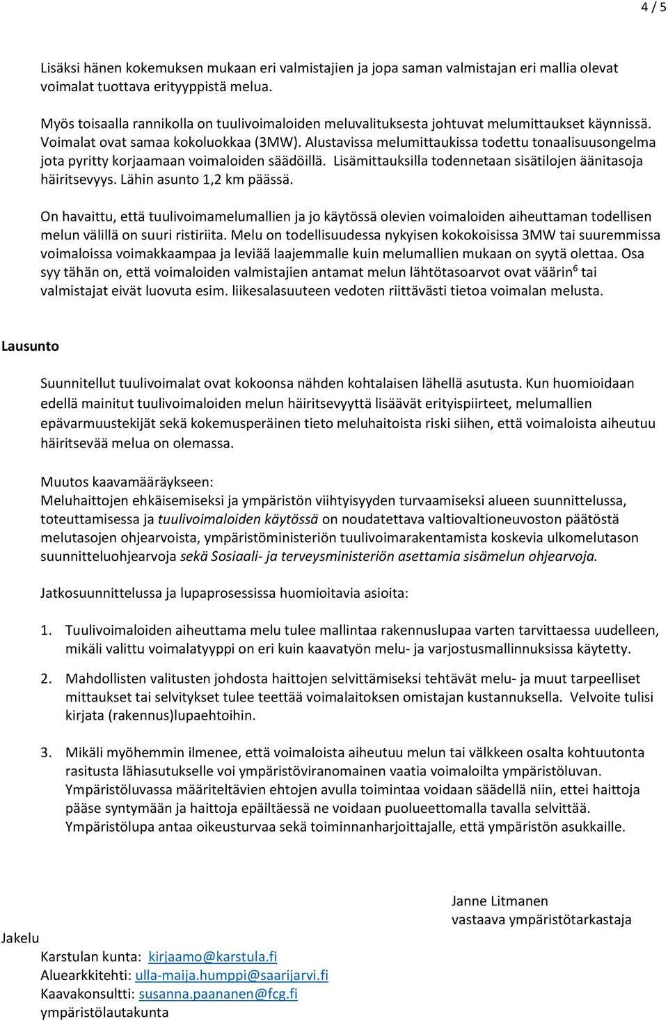 Alustavissa melumittaukissa todettu tonaalisuusongelma jota pyritty korjaamaan voimaloiden säädöillä. Lisämittauksilla todennetaan sisätilojen äänitasoja häiritsevyys. Lähin asunto 1,2 km päässä.