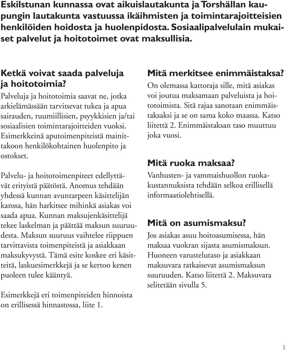 Palveluja ja hoitotoimia saavat ne, jotka arkielämässään tarvitsevat tukea ja apua sairauden, ruumiillisien, psyykkisien ja/tai sosiaalisien toimintarajoitteiden vuoksi.