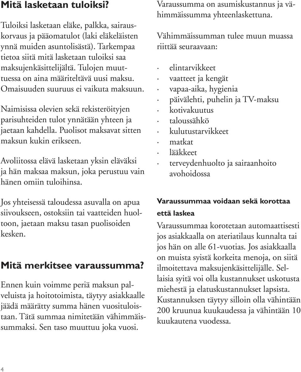 Naimisissa olevien sekä rekisteröityjen parisuhteiden tulot ynnätään yhteen ja jaetaan kahdella. Puolisot maksavat sitten maksun kukin erikseen.