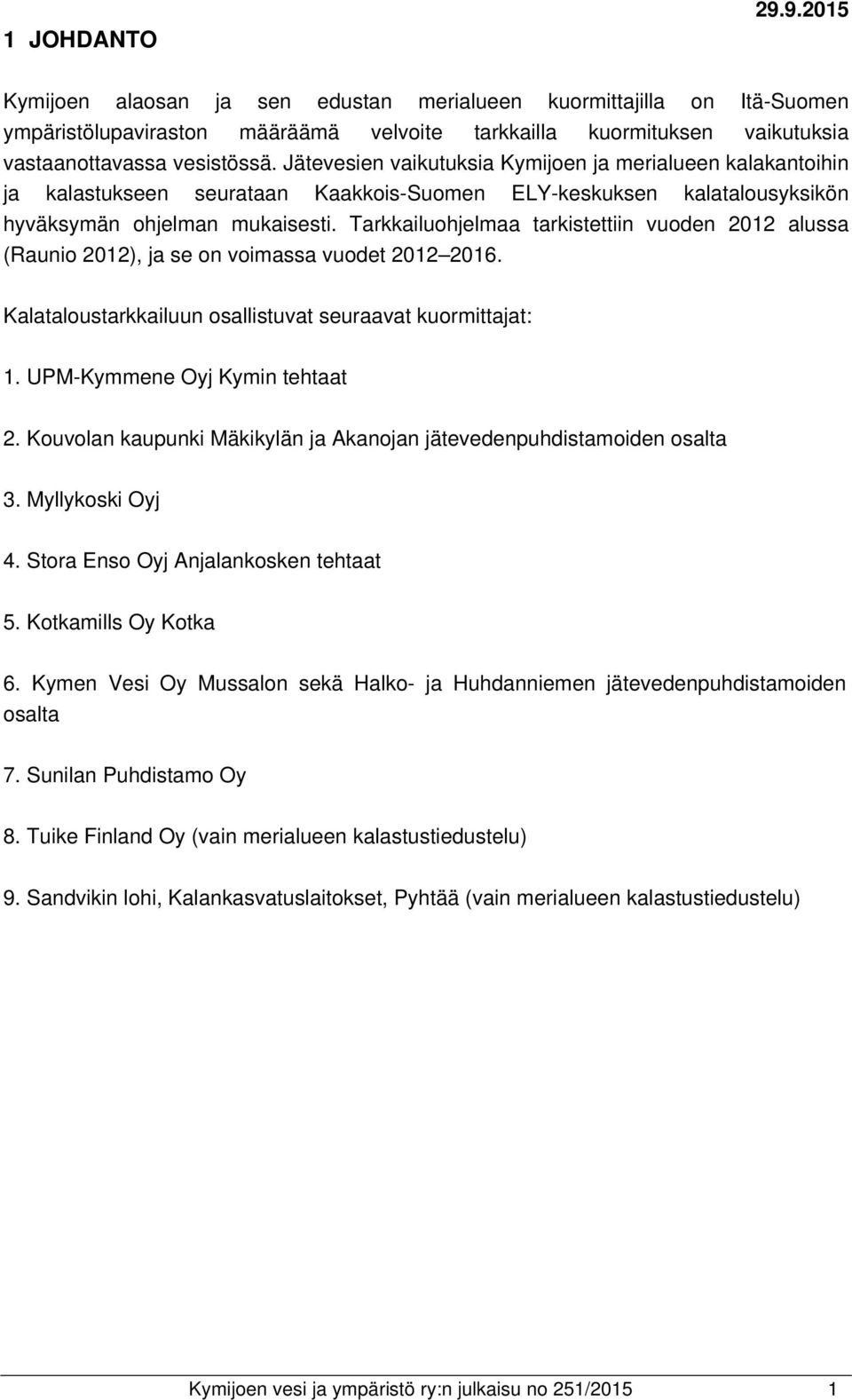 Tarkkailuohjelmaa tarkistettiin vuoden 2012 alussa (Raunio 2012), ja se on voimassa vuodet 2012 2016. Kalataloustarkkailuun osallistuvat seuraavat kuormittajat: 1. UPM-Kymmene Oyj Kymin tehtaat 2.