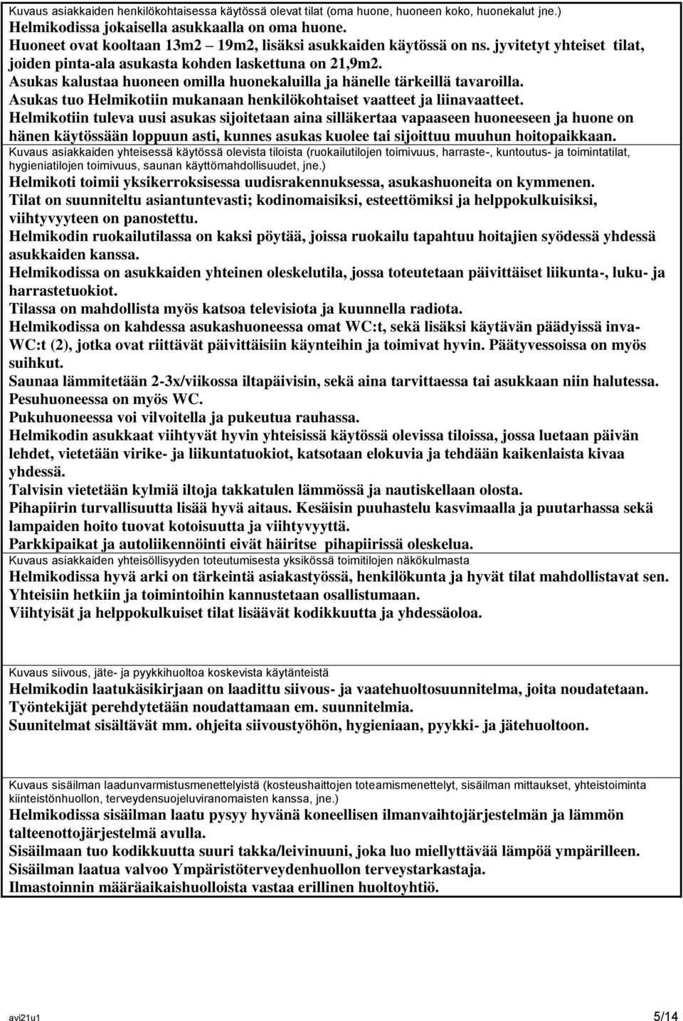 Asukas kalustaa huoneen omilla huonekaluilla ja hänelle tärkeillä tavaroilla. Asukas tuo Helmikotiin mukanaan henkilökohtaiset vaatteet ja liinavaatteet.