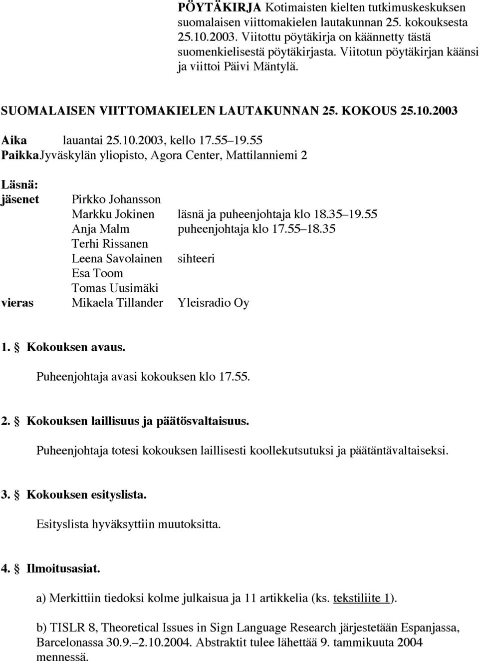 55 PaikkaJyväskylän yliopisto, Agora Center, Mattilanniemi 2 Läsnä: jäsenet Pirkko Johansson Markku Jokinen läsnä ja puheenjohtaja klo 18.35 19.55 Anja Malm puheenjohtaja klo 17.55 18.