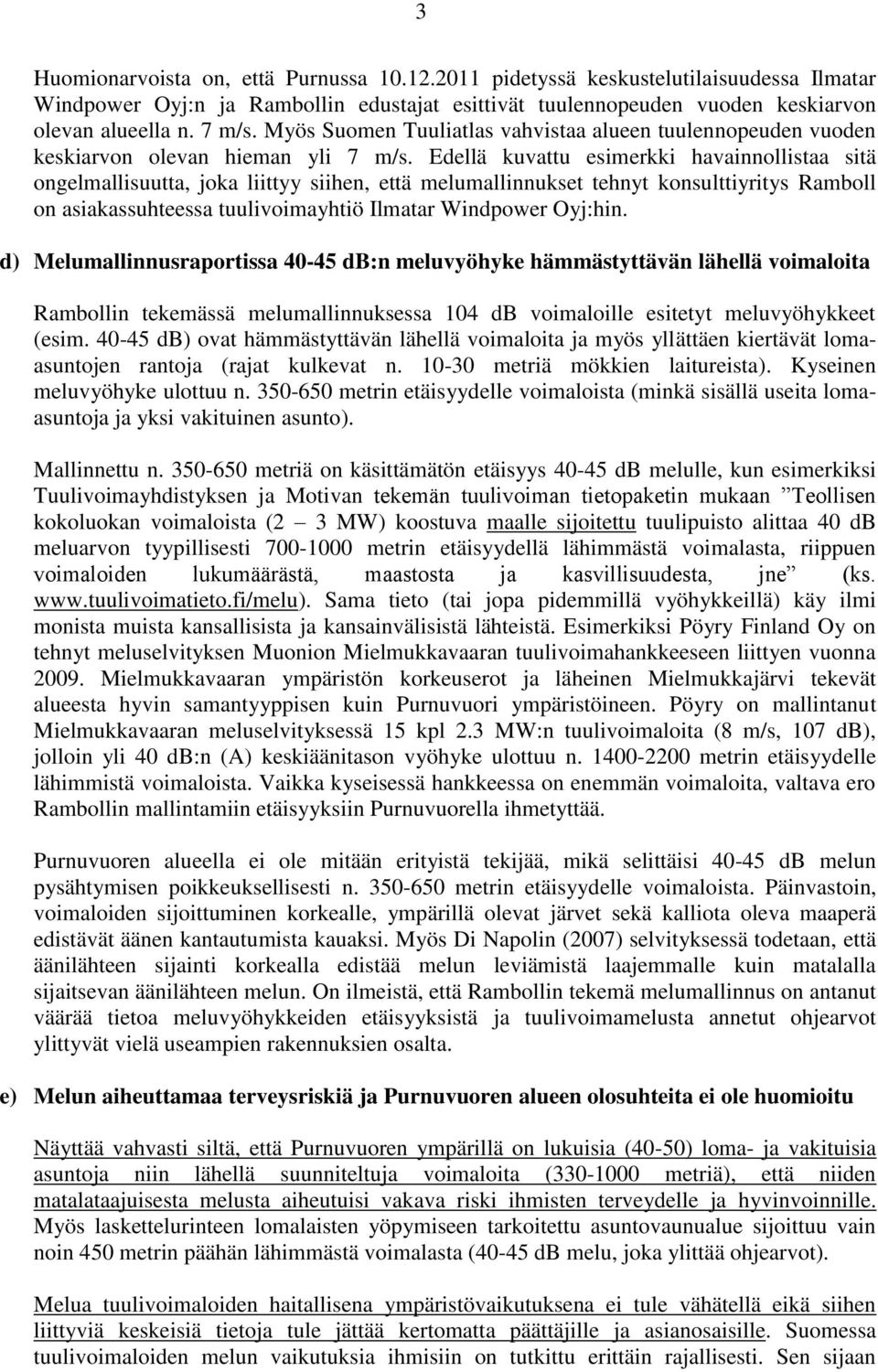 Edellä kuvattu esimerkki havainnollistaa sitä ongelmallisuutta, joka liittyy siihen, että melumallinnukset tehnyt konsulttiyritys Ramboll on asiakassuhteessa tuulivoimayhtiö Ilmatar Windpower Oyj:hin.