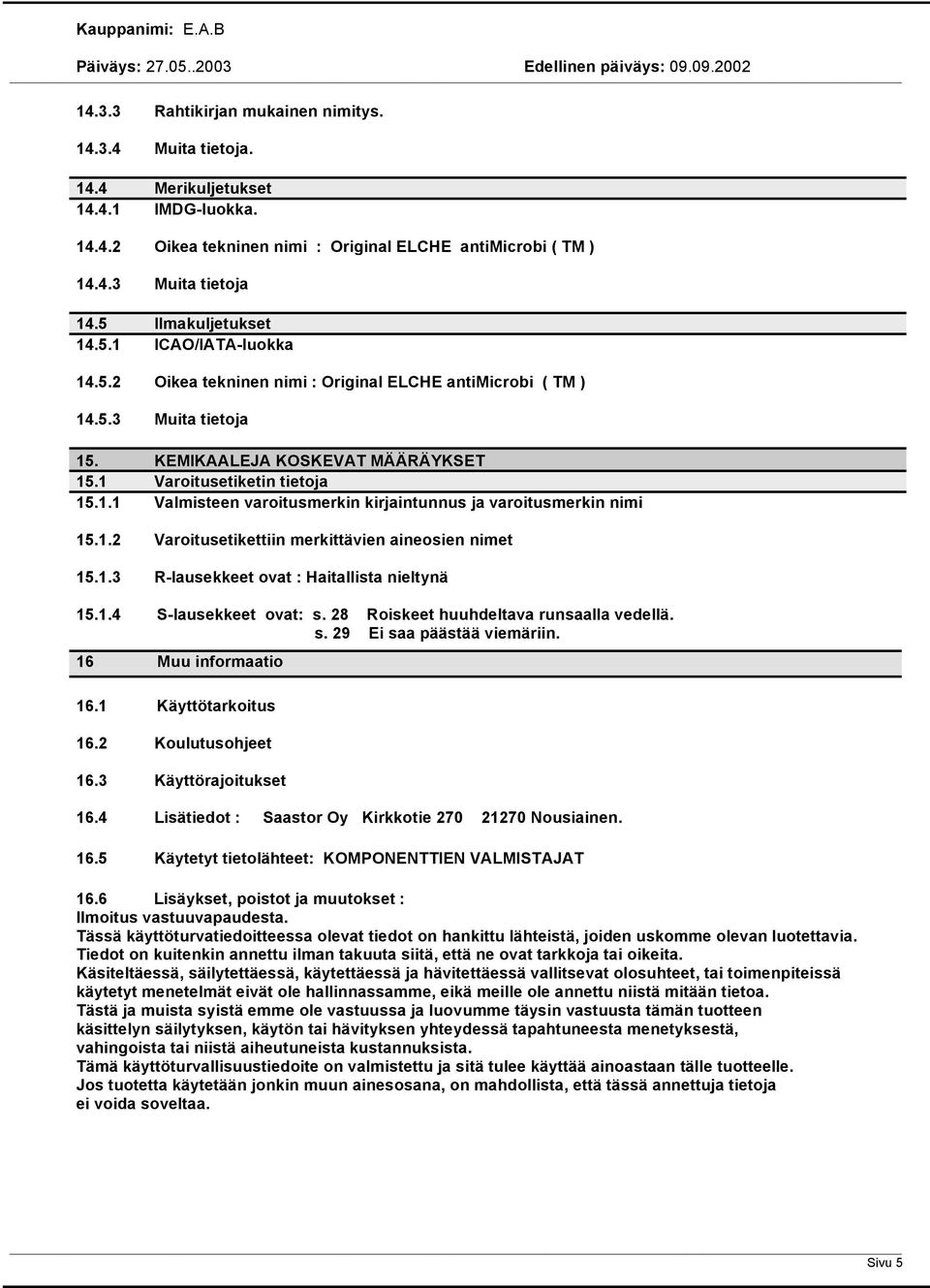 1.2 Varoitusetikettiin merkittävien aineosien nimet 15.1.3 R-lausekkeet ovat : Haitallista nieltynä 15.1.4 S-lausekkeet ovat: s. 28 Roiskeet huuhdeltava runsaalla vedellä. s. 29 Ei saa päästää viemäriin.