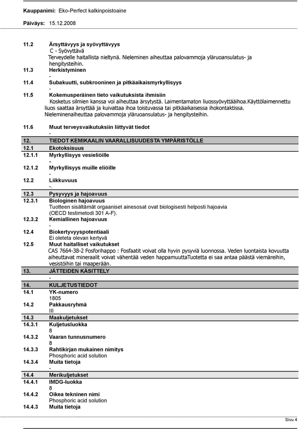 käyttölaimennettu liuos saattaa ärsyttää ja kuivattaa ihoa toistuvassa tai pitkäaikaisessa ihokontaktissa. Nieleminenaiheuttaa palovammoja yläruoansulatus ja hengitysteihin. 11.