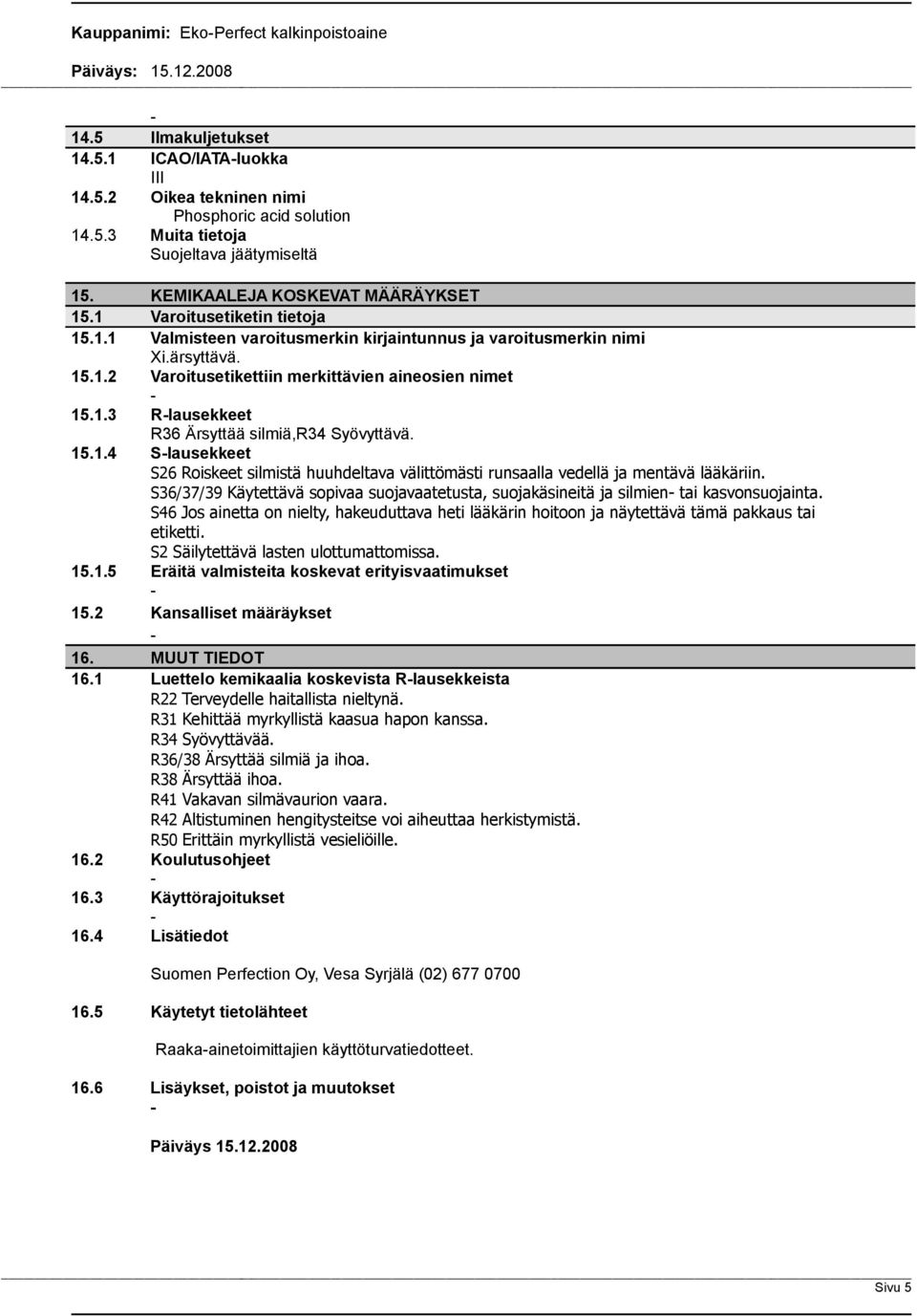 15.1.4 Slausekkeet S26 Roiskeet silmistä huuhdeltava välittömästi runsaalla vedellä ja mentävä lääkäriin. S36/37/39 Käytettävä sopivaa suojavaatetusta, suojakäsineitä ja silmien tai kasvonsuojainta.