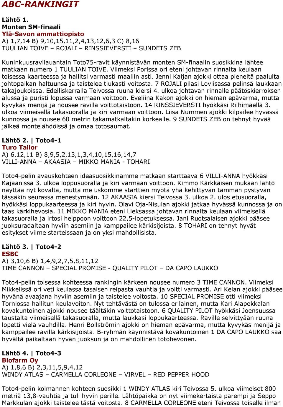 SM-finaalin suosikkina lähtee matkaan numero 1 TUULIAN TOIVE. Viimeksi Porissa ori eteni johtavan rinnalta keulaan toisessa kaarteessa ja hallitsi varmasti maaliin asti.