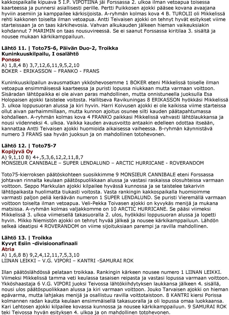 Antti Teivaisen ajokki on tehnyt hyvät esitykset viime starteissaan ja on taas kärkihevosia. Vahvan alkukauden jälkeen hieman vaikeuksiakin kohdannut 7 MARIMIN on taas nousuvireessä.