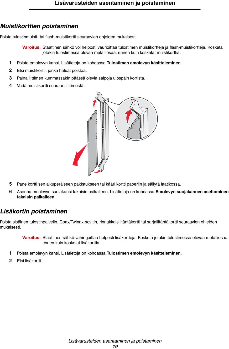 1 Poista emolevyn kansi. Lisätietoja on kohdassa Tulostimen emolevyn käsitteleminen. 2 Etsi muistikortti, jonka haluat poistaa. 3 Paina liittimen kummassakin päässä olevia salpoja ulospäin kortista.