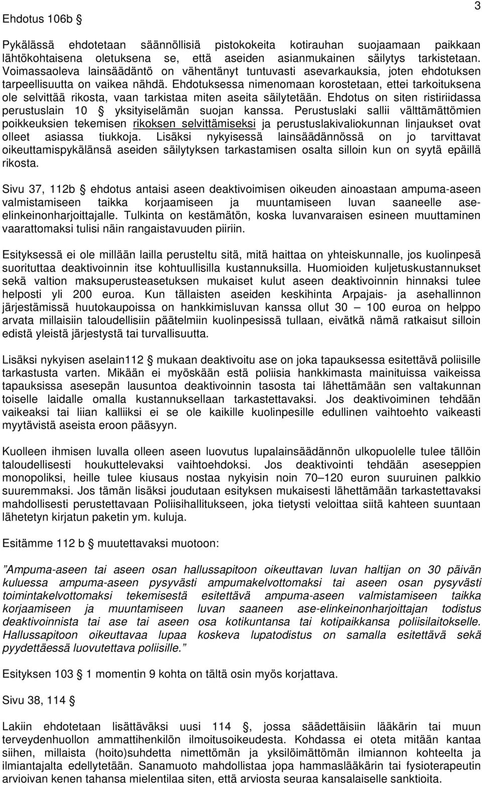 Ehdotuksessa nimenomaan korostetaan, ettei tarkoituksena ole selvittää rikosta, vaan tarkistaa miten aseita säilytetään. Ehdotus on siten ristiriidassa perustuslain 10 yksityiselämän suojan kanssa.