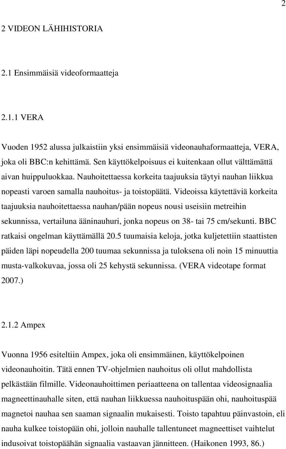 Videoissa käytettäviä korkeita taajuuksia nauhoitettaessa nauhan/pään nopeus nousi useisiin metreihin sekunnissa, vertailuna ääninauhuri, jonka nopeus on 38- tai 75 cm/sekunti.