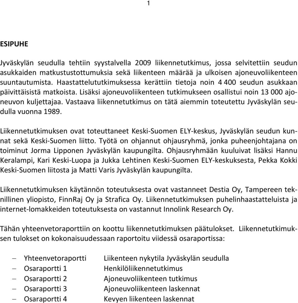 Vastaava liikennetutkimus on tätä aiemmin toteutettu Jyväskylän seudulla vuonna 1989. Liikennetutkimuksen ovat toteuttaneet Keski Suomen ELY keskus, Jyväskylän seudun kunnat sekä Keski Suomen liitto.