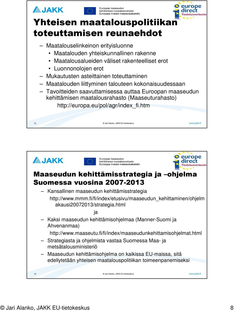 http://europa.eu/pol/agr/index_fi.htm 15 Maaseudun kehittämisstrategia ja ohjelma Suomessa vuosina 2007-2013 Kansallinen maaseudun kehittämisstrategia http://www.mmm.