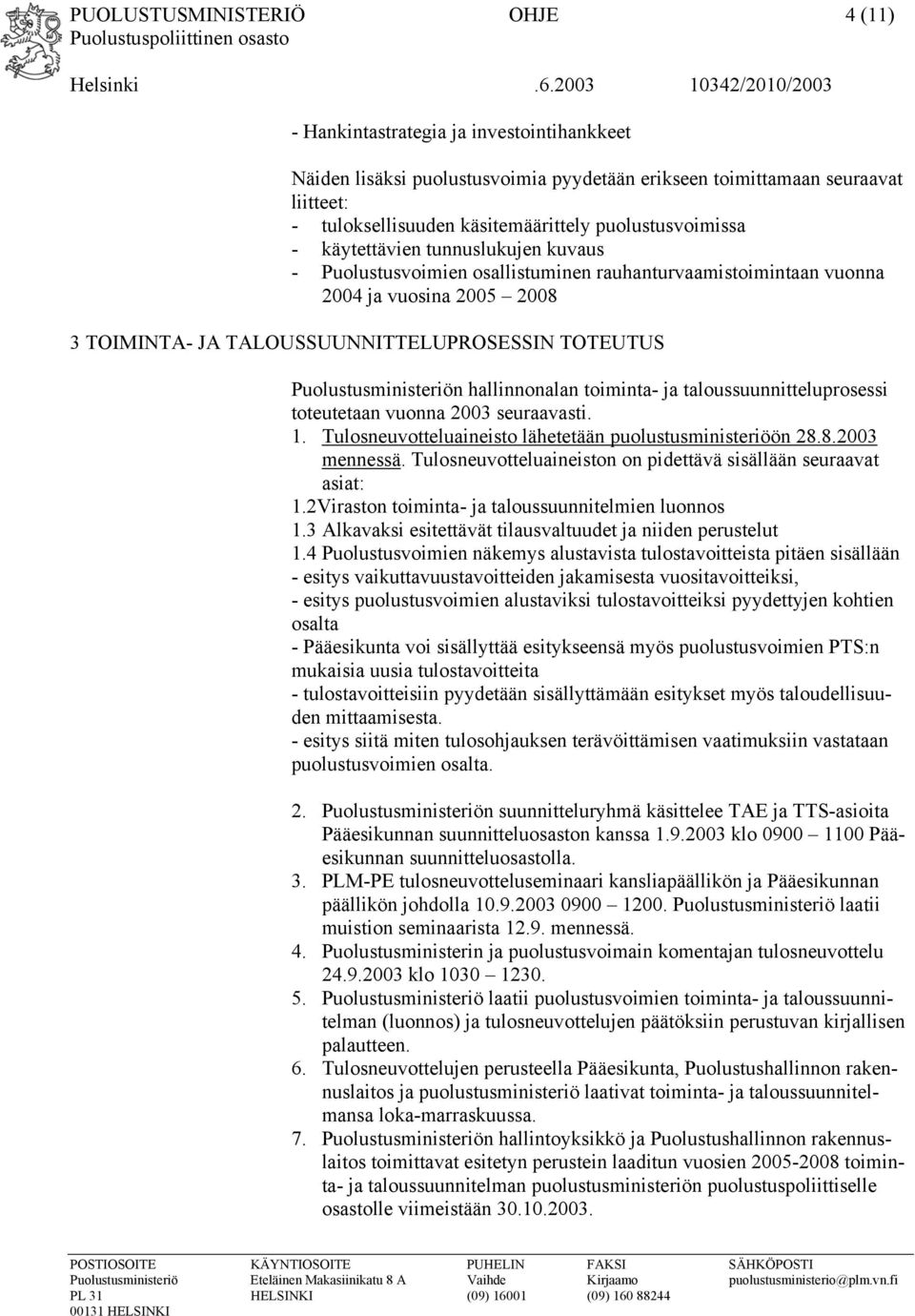 Puolustusministeriön hallinnonalan toiminta- ja taloussuunnitteluprosessi toteutetaan vuonna 2003 seuraavasti. 1. Tulosneuvotteluaineisto lähetetään puolustusministeriöön 28.8.2003 mennessä.