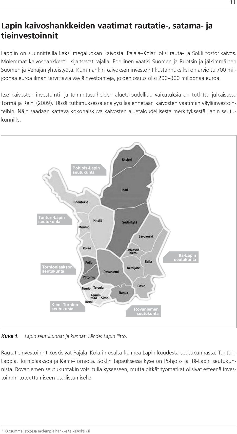 Kummankin kaivoksen investointikustannuksiksi on arvioitu 700 miljoonaa euroa ilman tarvittavia väyläinvestointeja, joiden osuus olisi 200 300 miljoonaa euroa.