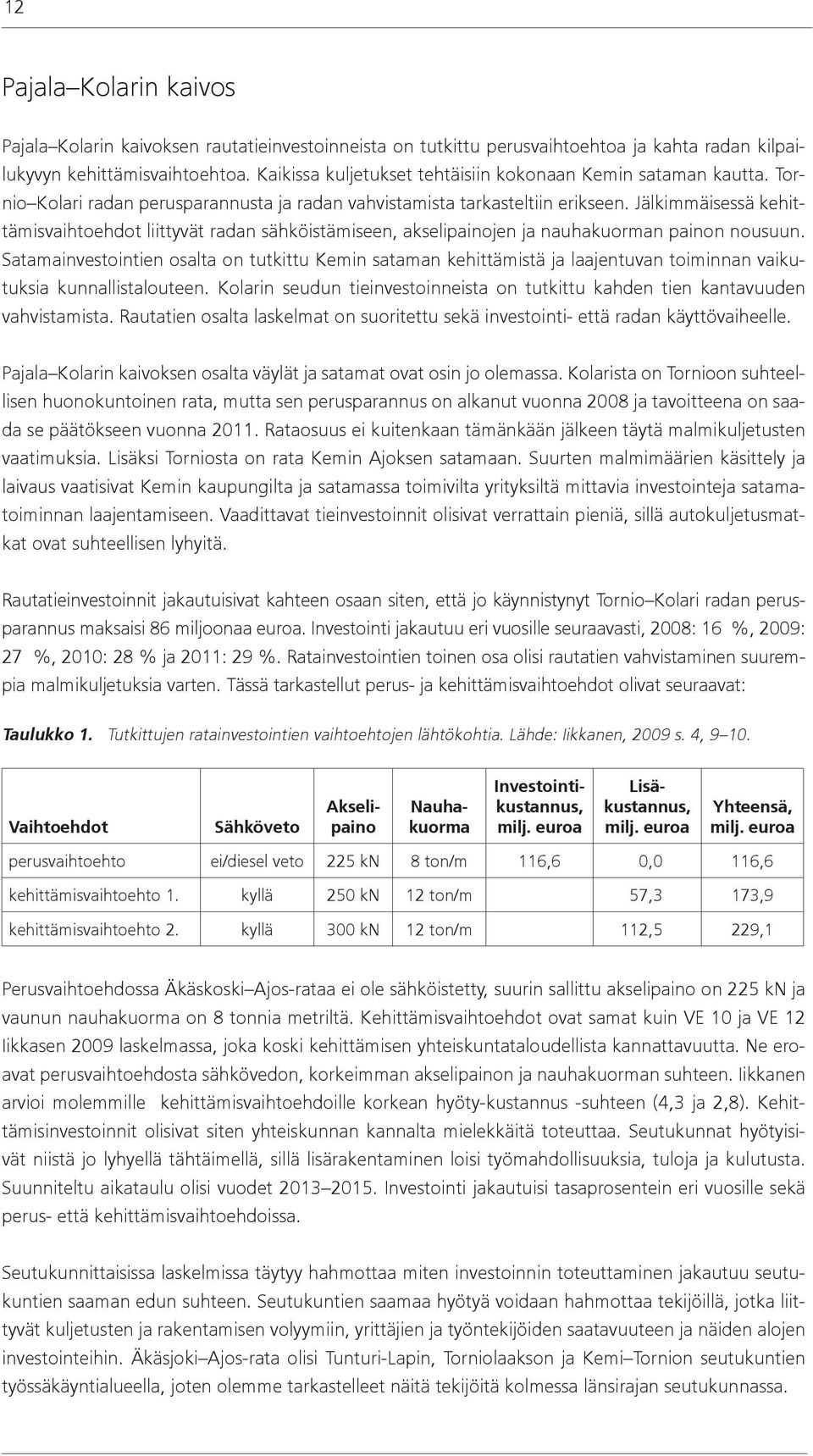 Jälkimmäisessä kehittämisvaihtoehdot liittyvät radan sähköistämiseen, akselipainojen ja nauhakuorman painon nousuun.
