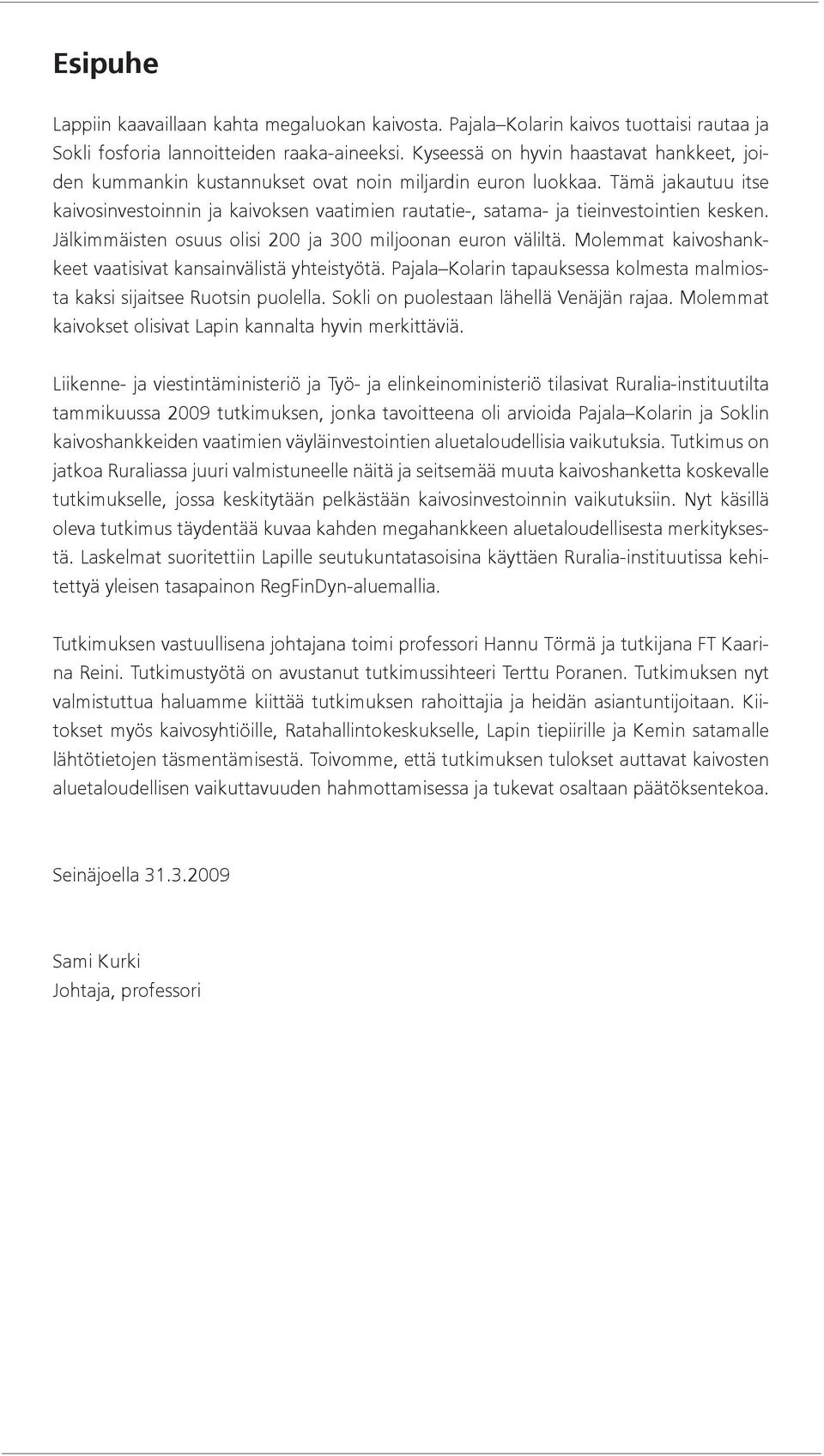 Tämä jakautuu itse kaivosinvestoinnin ja kaivoksen vaatimien rautatie-, satama- ja tieinvestointien kesken. Jälkimmäisten osuus olisi 200 ja 300 miljoonan euron väliltä.