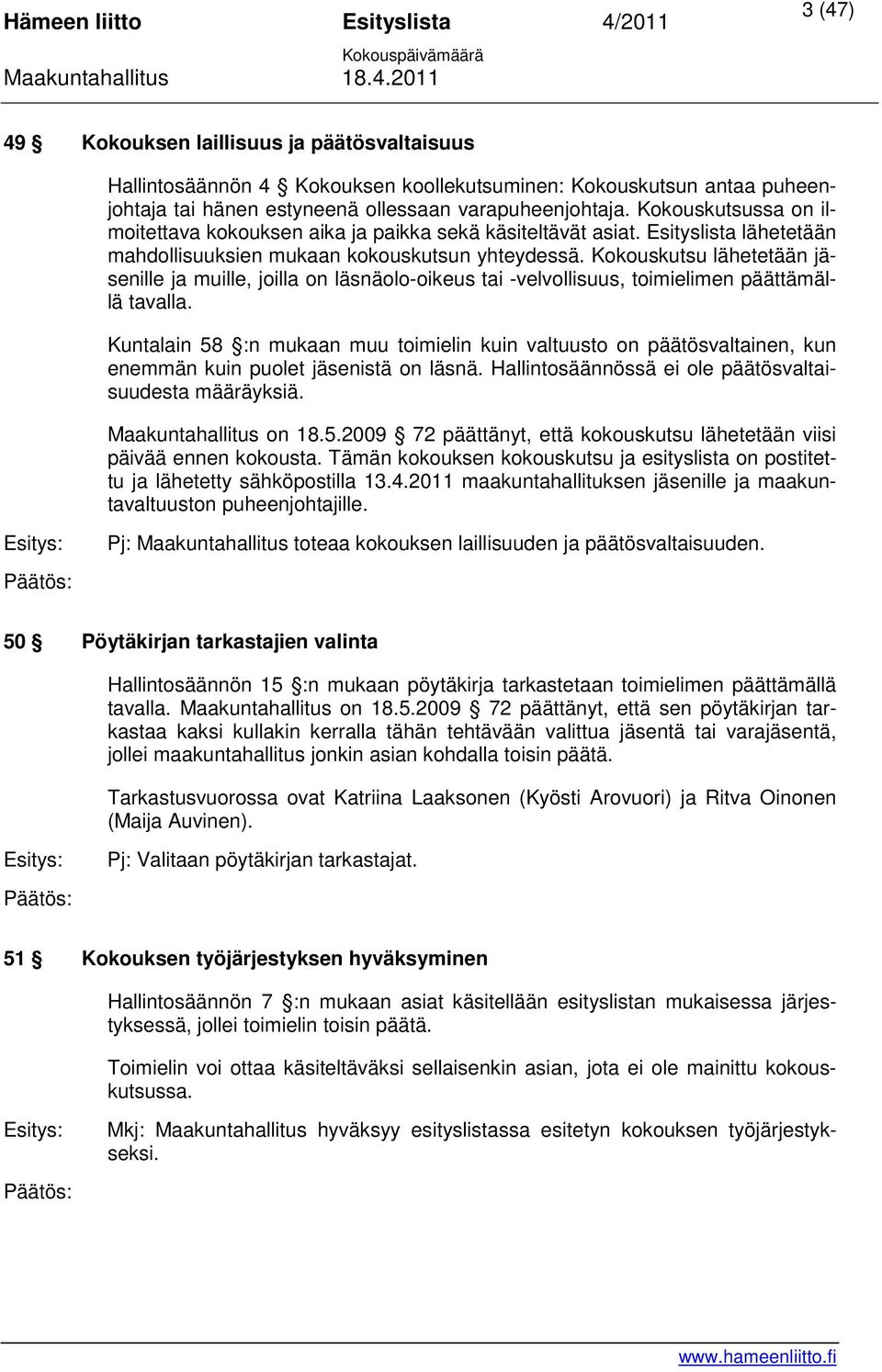 Kokouskutsu lähetetään jäsenille ja muille, joilla on läsnäolo-oikeus tai -velvollisuus, toimielimen päättämällä tavalla.