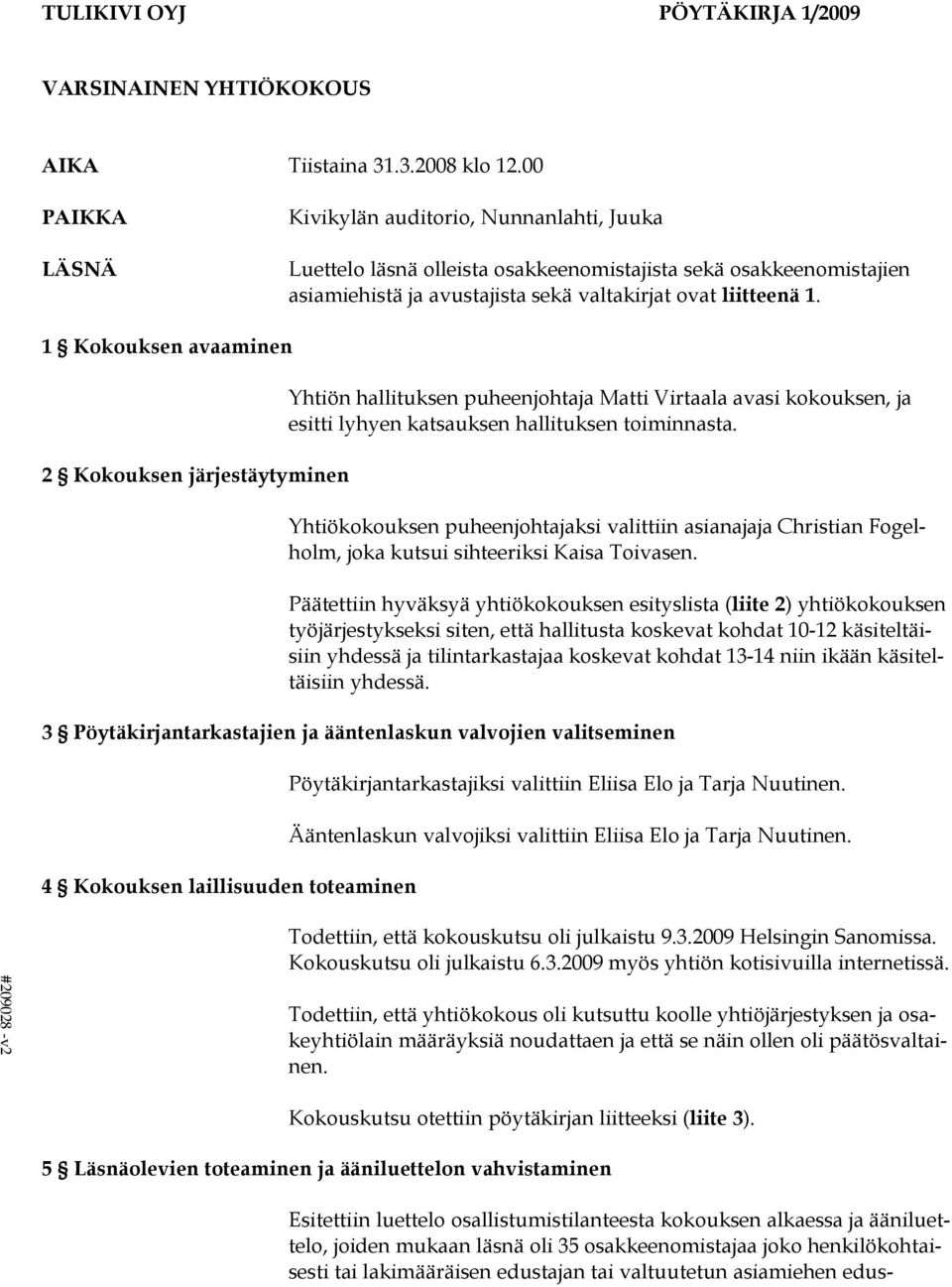 1 Kokouksen avaaminen 2 Kokouksen järjestäytyminen Yhtiön hallituksen puheenjohtaja Matti Virtaala avasi kokouksen, ja esitti lyhyen katsauksen hallituksen toiminnasta.