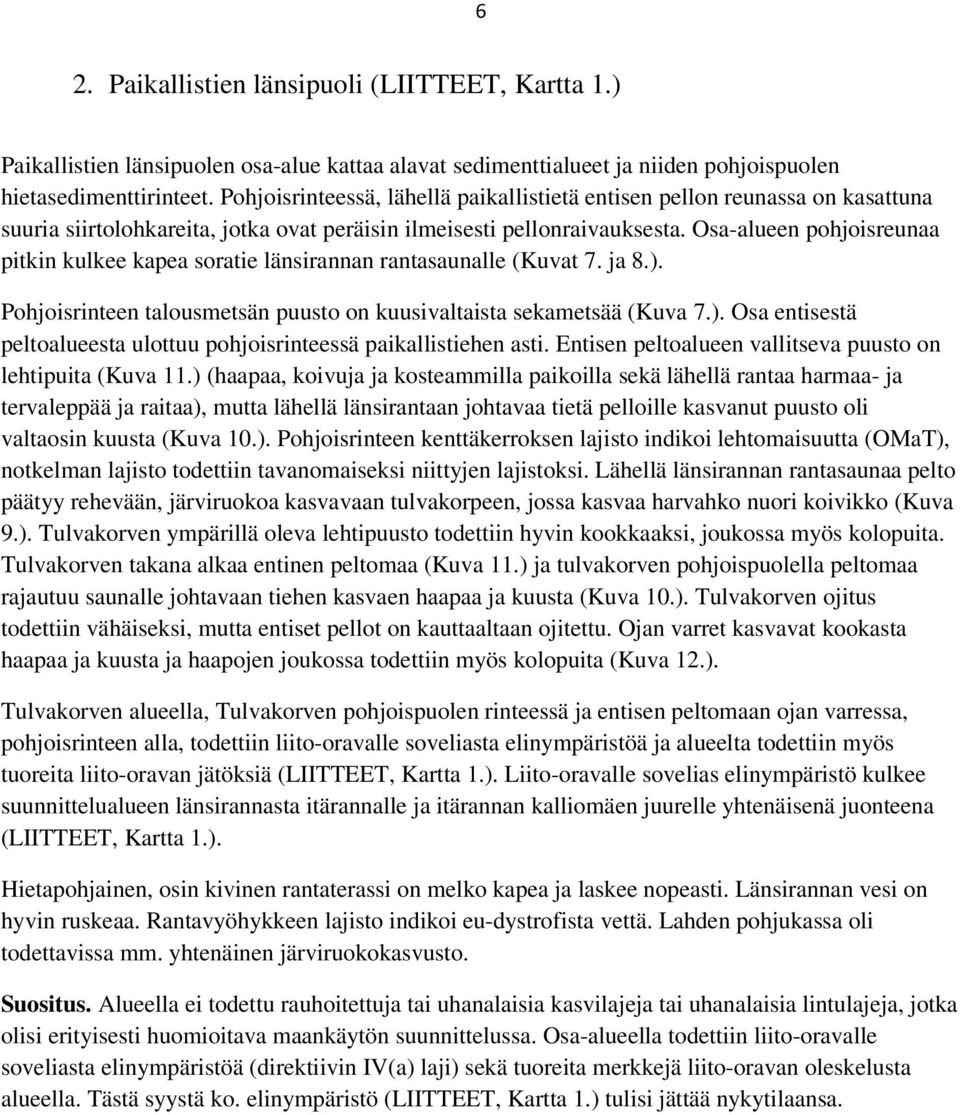 Osa-alueen pohjoisreunaa pitkin kulkee kapea soratie länsirannan rantasaunalle (Kuvat 7. ja 8.). Pohjoisrinteen talousmetsän puusto on kuusivaltaista sekametsää (Kuva 7.). Osa entisestä peltoalueesta ulottuu pohjoisrinteessä paikallistiehen asti.