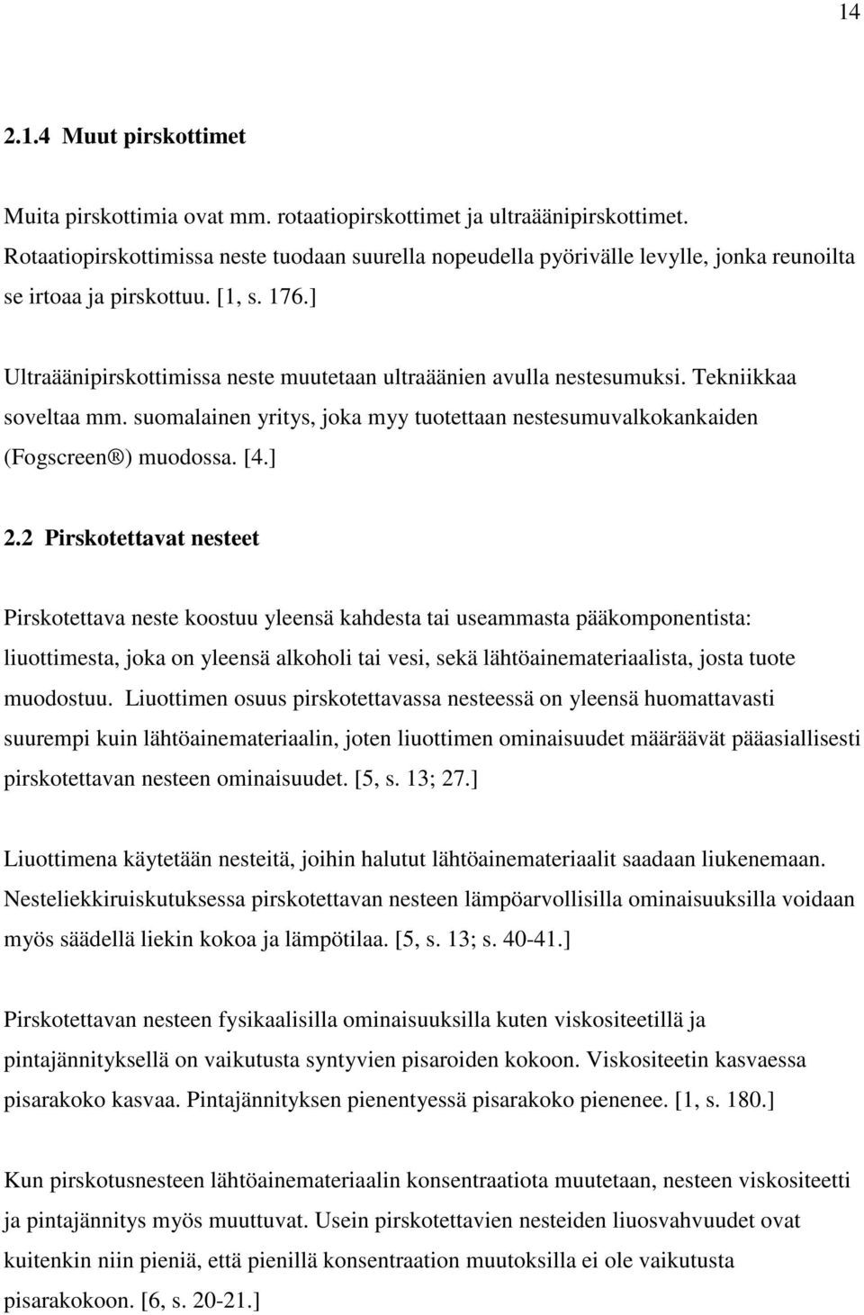 ] Ultraäänipirskottimissa neste muutetaan ultraäänien avulla nestesumuksi. Tekniikkaa soveltaa mm. suomalainen yritys, joka myy tuotettaan nestesumuvalkokankaiden (Fogscreen ) muodossa. [4.] 2.