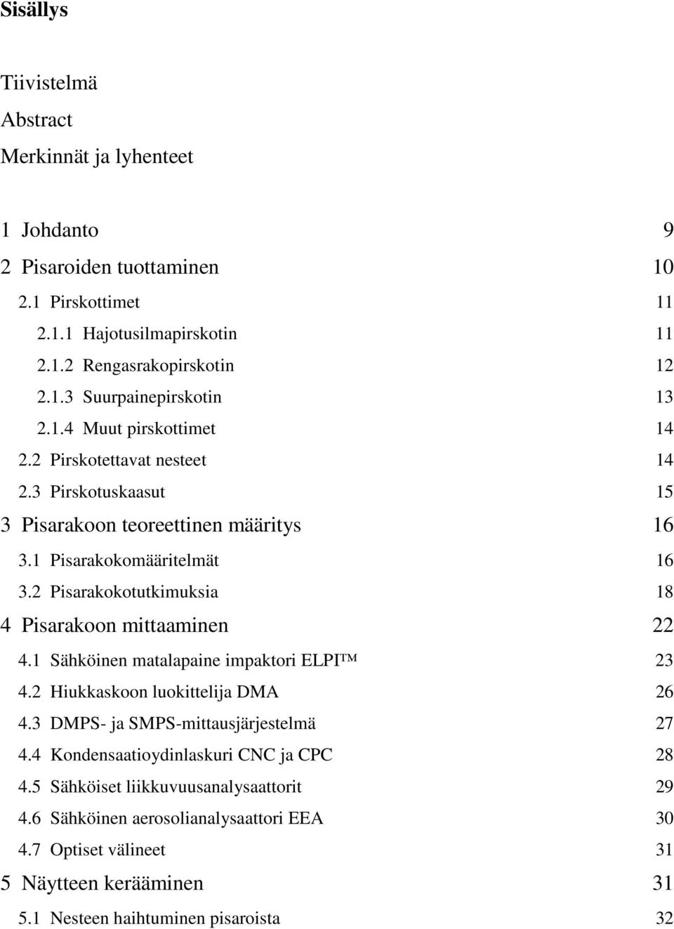 2 Pisarakokotutkimuksia 18 4 Pisarakoon mittaaminen 22 4.1 Sähköinen matalapaine impaktori ELPI 23 4.2 Hiukkaskoon luokittelija DMA 26 4.3 DMPS- ja SMPS-mittausjärjestelmä 27 4.