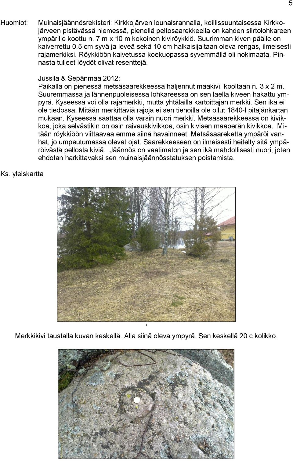 Röykkiöön kaivetussa koekuopassa syvemmällä oli nokimaata. Pinnasta tulleet löydöt olivat resenttejä. Ks.