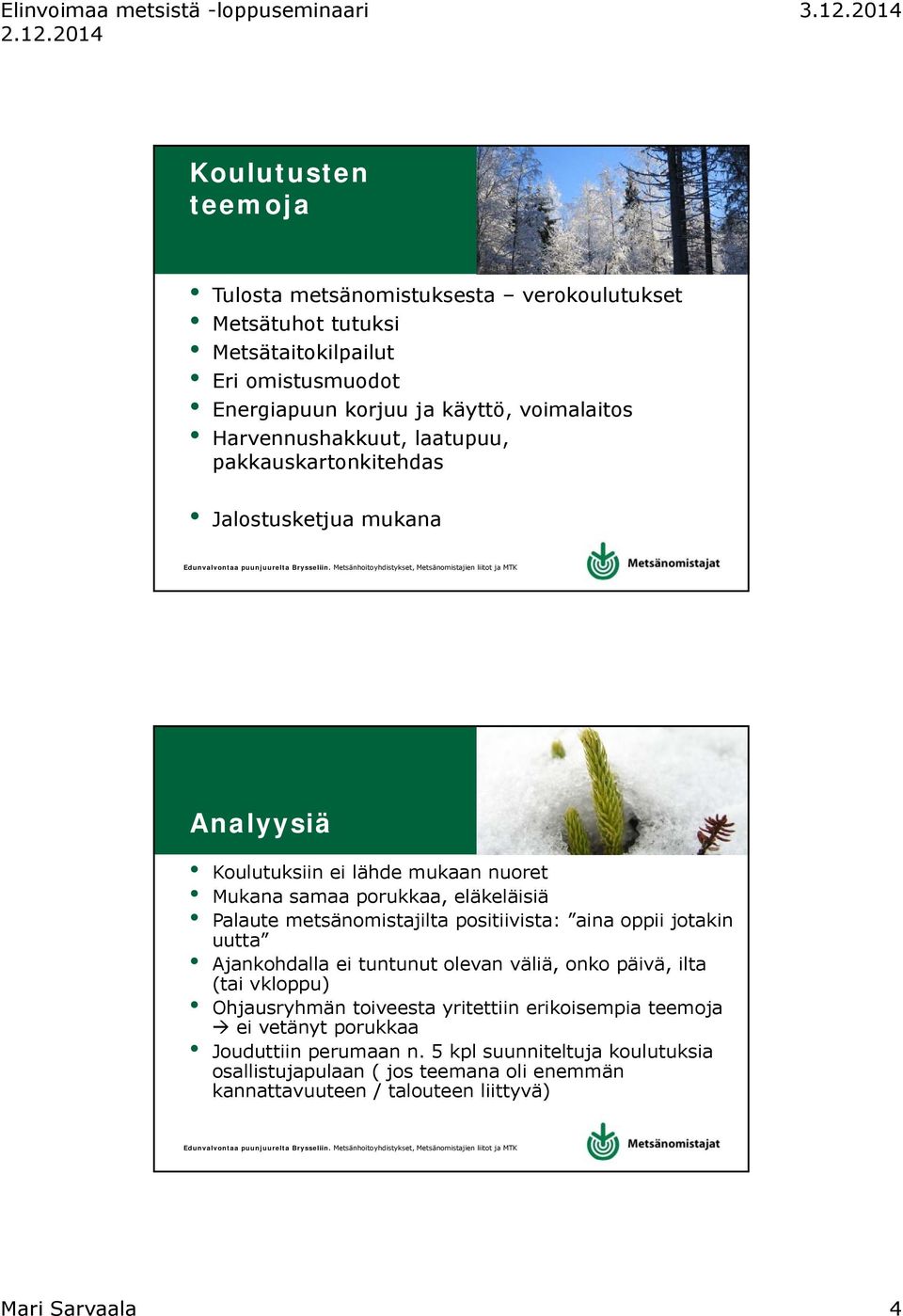 metsänomistajilta positiivista: aina oppii jotakin uutta Ajankohdalla ei tuntunut olevan väliä, onko päivä, ilta (tai vkloppu) Ohjausryhmän toiveesta yritettiin