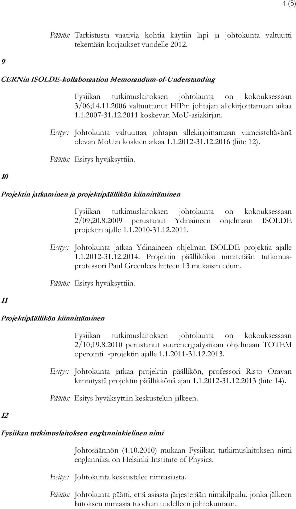 Esitys: Johtokunta valtuuttaa johtajan allekirjoittamaan viimeisteltävänä olevan MoU:n koskien aikaa 1.1.2012-31.12.2016 (liite 12).