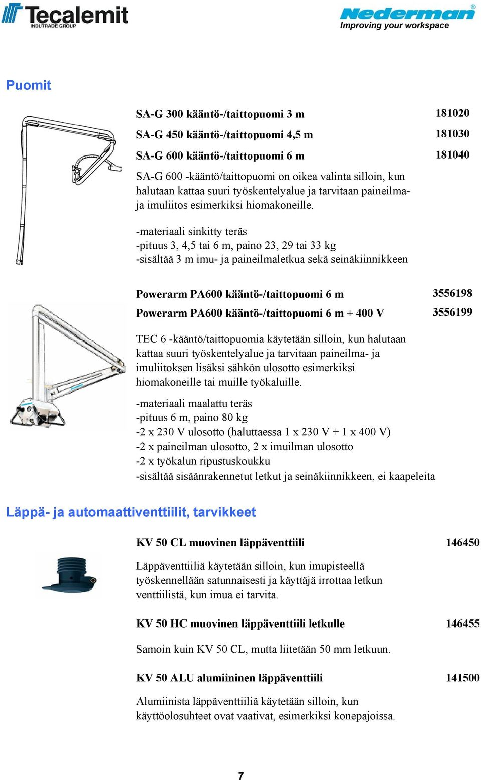 -materiaali sinkitty teräs -pituus 3, 4,5 tai 6 m, paino 23, 29 tai 33 kg -sisältää 3 m imu- ja paineilmaletkua sekä seinäkiinnikkeen Powerarm PA600 kääntö-/taittopuomi 6 m 3556198 Powerarm PA600