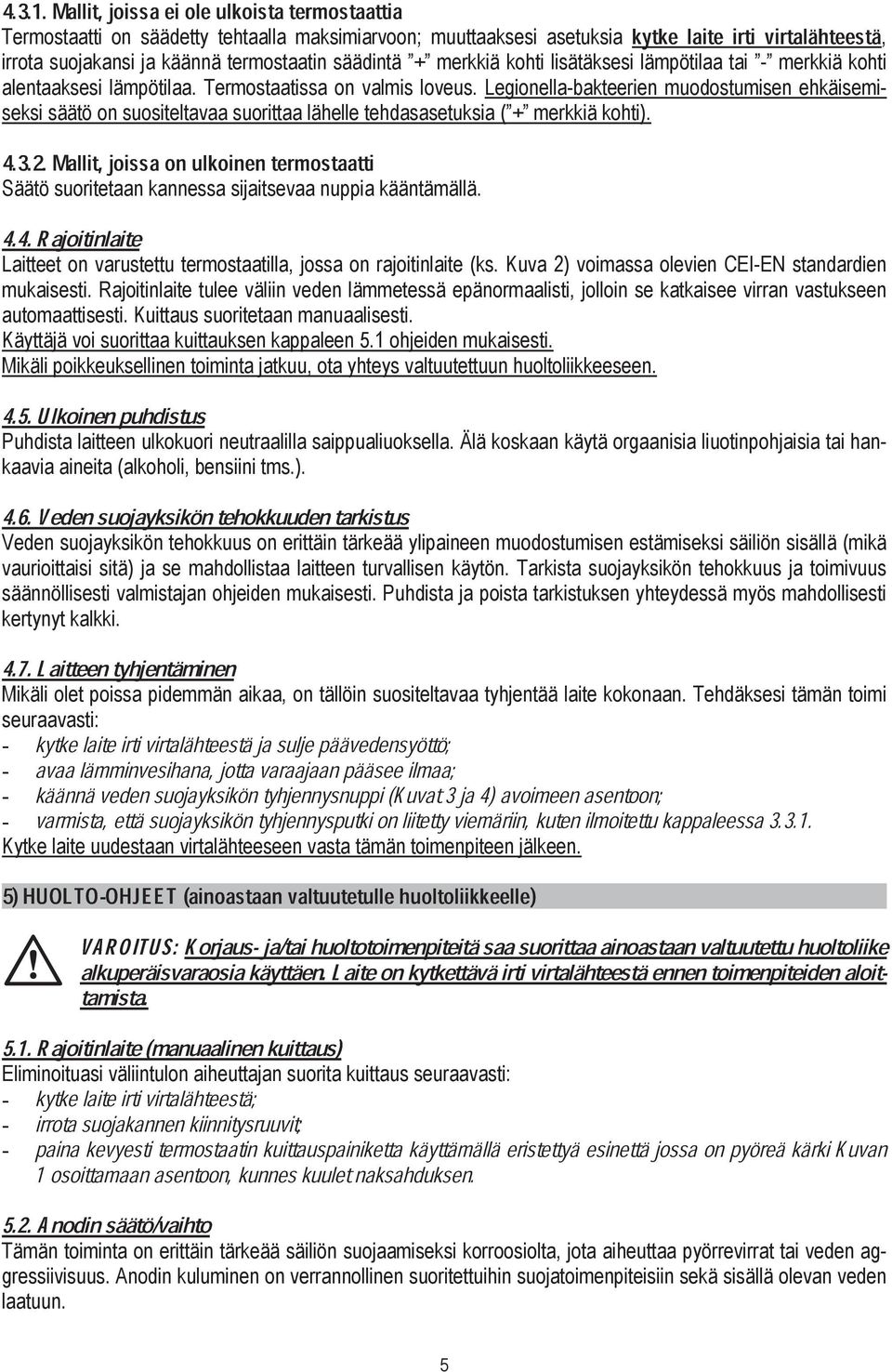 säädintä + merkkiä kohti lisätäksesi lämpötilaa tai - merkkiä kohti alentaaksesi lämpötilaa. Termostaatissa on valmis loveus.