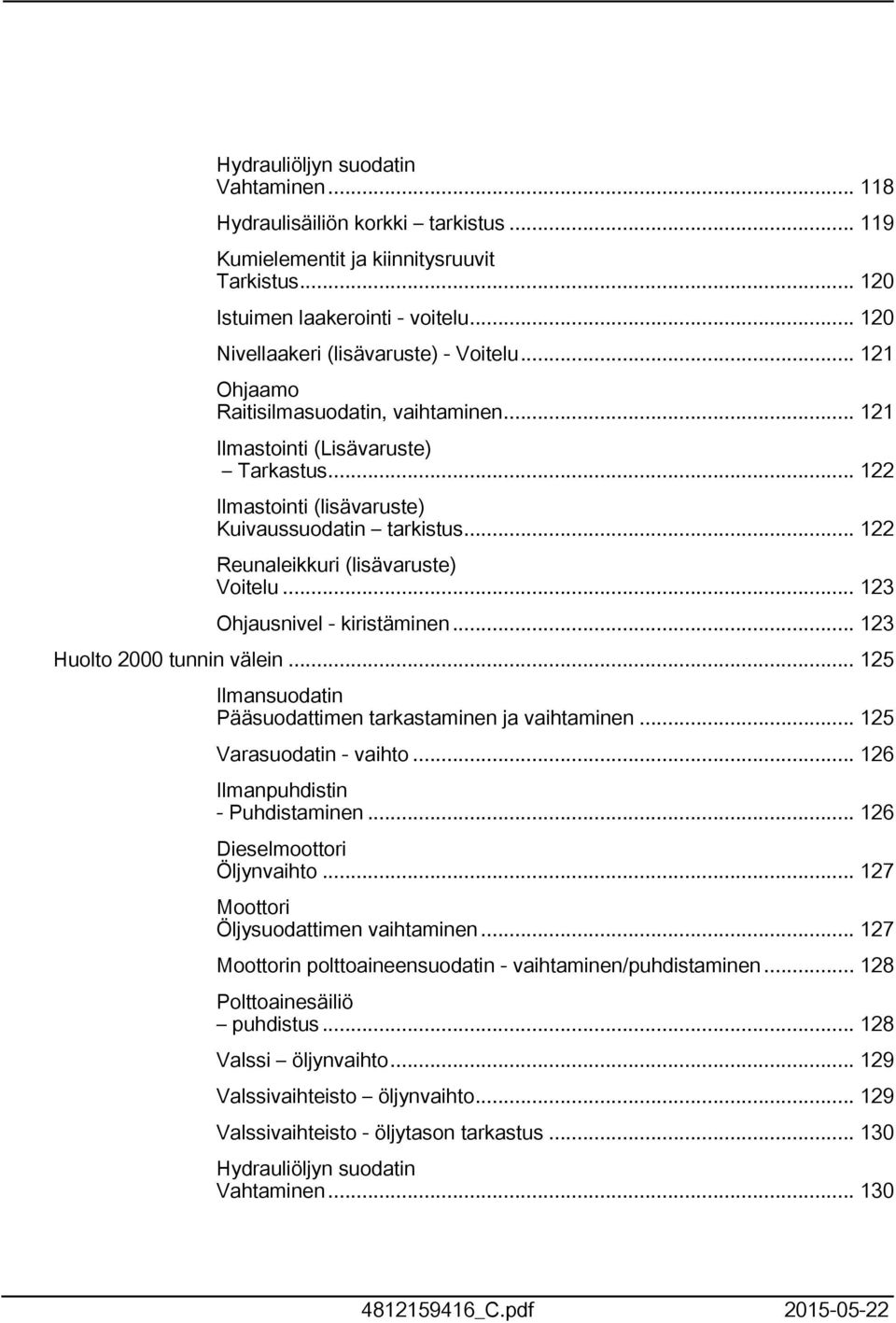 .. 3 Ohjausnivel - kiristäminen... 3 Huolto 000 tunnin välein... 5 Ilmansuodatin Pääsuodattimen tarkastaminen ja vaihtaminen... 5 Varasuodatin - vaihto... 6 Ilmanpuhdistin - Puhdistaminen.