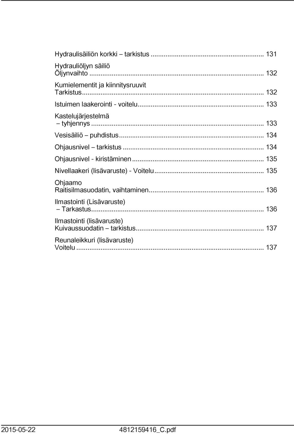 .. 34 Ohjausnivel - kiristäminen... 35 Nivellaakeri (lisävaruste) - Voitelu... 35 Ohjaamo Raitisilmasuodatin, vaihtaminen.