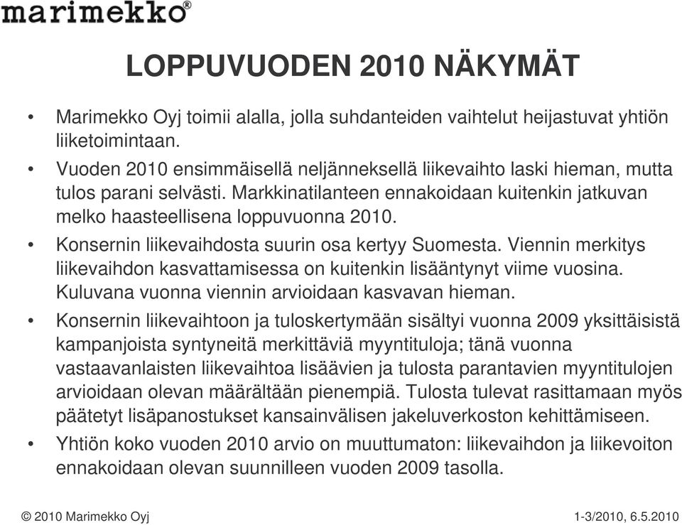 Konsernin liikevaihdosta suurin osa kertyy Suomesta. Viennin merkitys liikevaihdon kasvattamisessa on kuitenkin lisääntynyt viime vuosina. Kuluvana vuonna viennin arvioidaan kasvavan hieman.