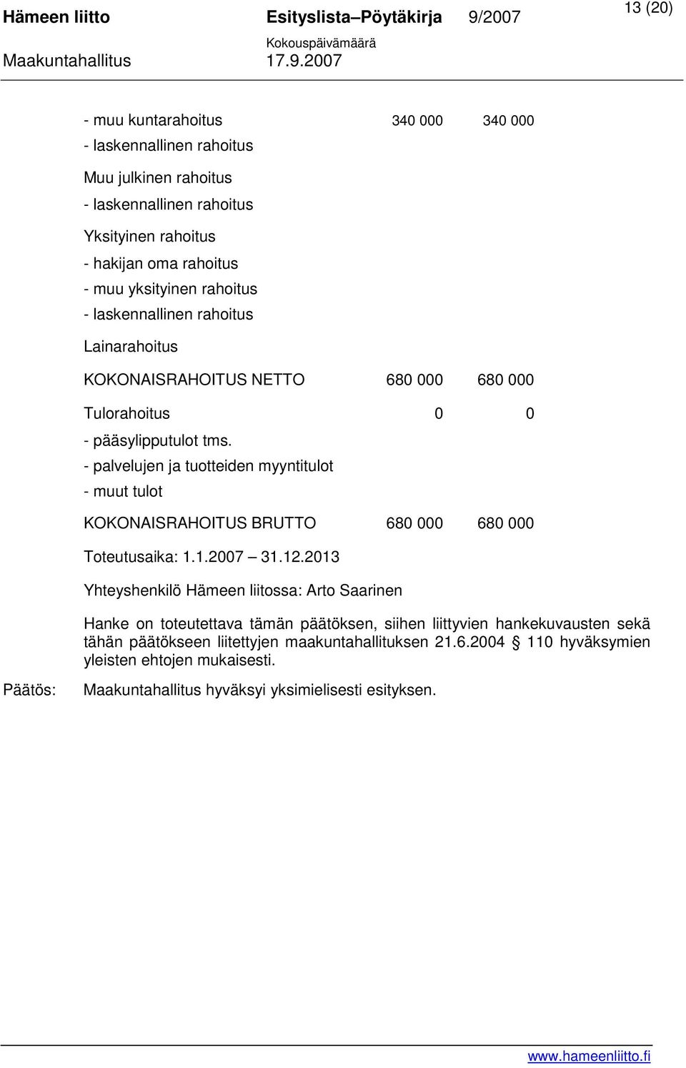 - palvelujen ja tuotteiden myyntitulot - muut tulot KOKONAISRAHOITUS BRUTTO 680 000 680 000 Toteutusaika: 1.1.2007 31.12.