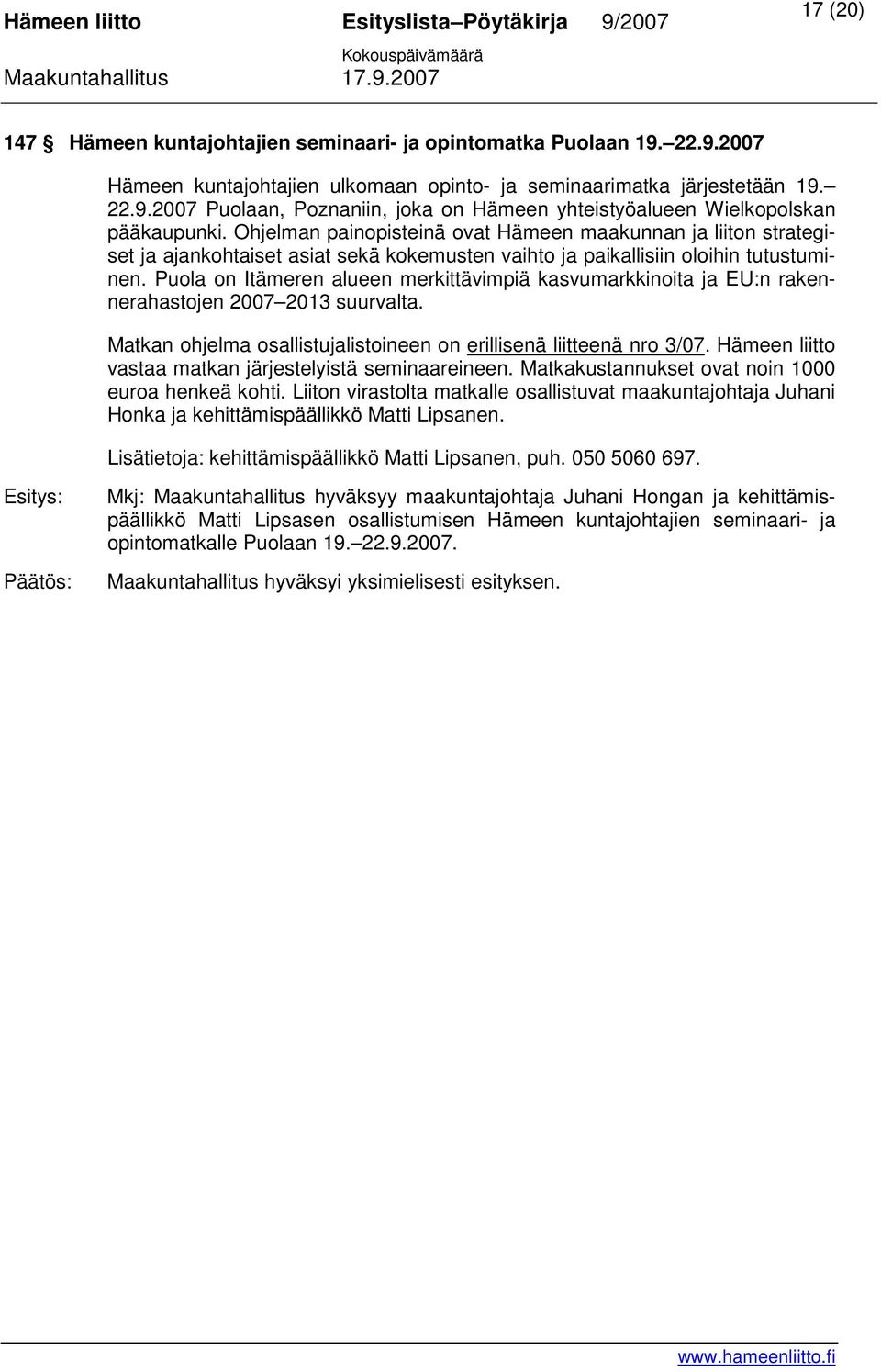Puola on Itämeren alueen merkittävimpiä kasvumarkkinoita ja EU:n rakennerahastojen 2007 2013 suurvalta. Matkan ohjelma osallistujalistoineen on erillisenä liitteenä nro 3/07.