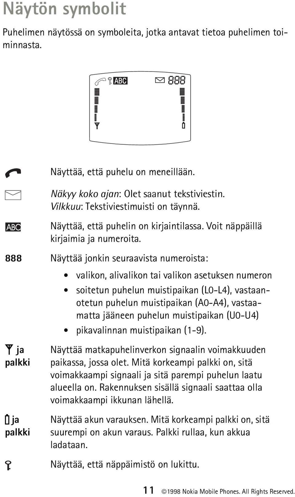 888 Näyttää jonkin seuraavista numeroista: P ja palkki T ja palkki valikon, alivalikon tai valikon asetuksen numeron soitetun puhelun muistipaikan (L0-L4), vastaanotetun puhelun muistipaikan (A0-A4),