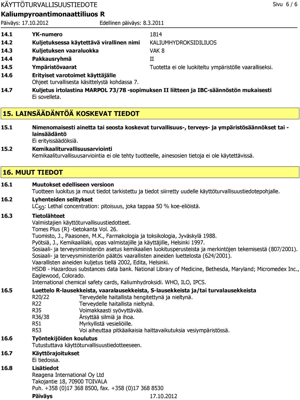 15. LAINSÄÄDÄNTÖÄ KOSKEVAT TIEDOT 15.1 Nimenomaisesti ainetta tai seosta koskevat turvallisuus-, terveys- ja ympäristösäännökset tai - lainsäädäntö Ei erityissäädöksiä. 15.2 Kemikaaliturvallisuusarviointi Kemikaaliturvallisuusarviointia ei ole tehty tuotteelle, ainesosien tietoja ei ole käytettävissä.